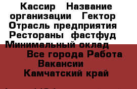 Кассир › Название организации ­ Гектор › Отрасль предприятия ­ Рестораны, фастфуд › Минимальный оклад ­ 13 000 - Все города Работа » Вакансии   . Камчатский край